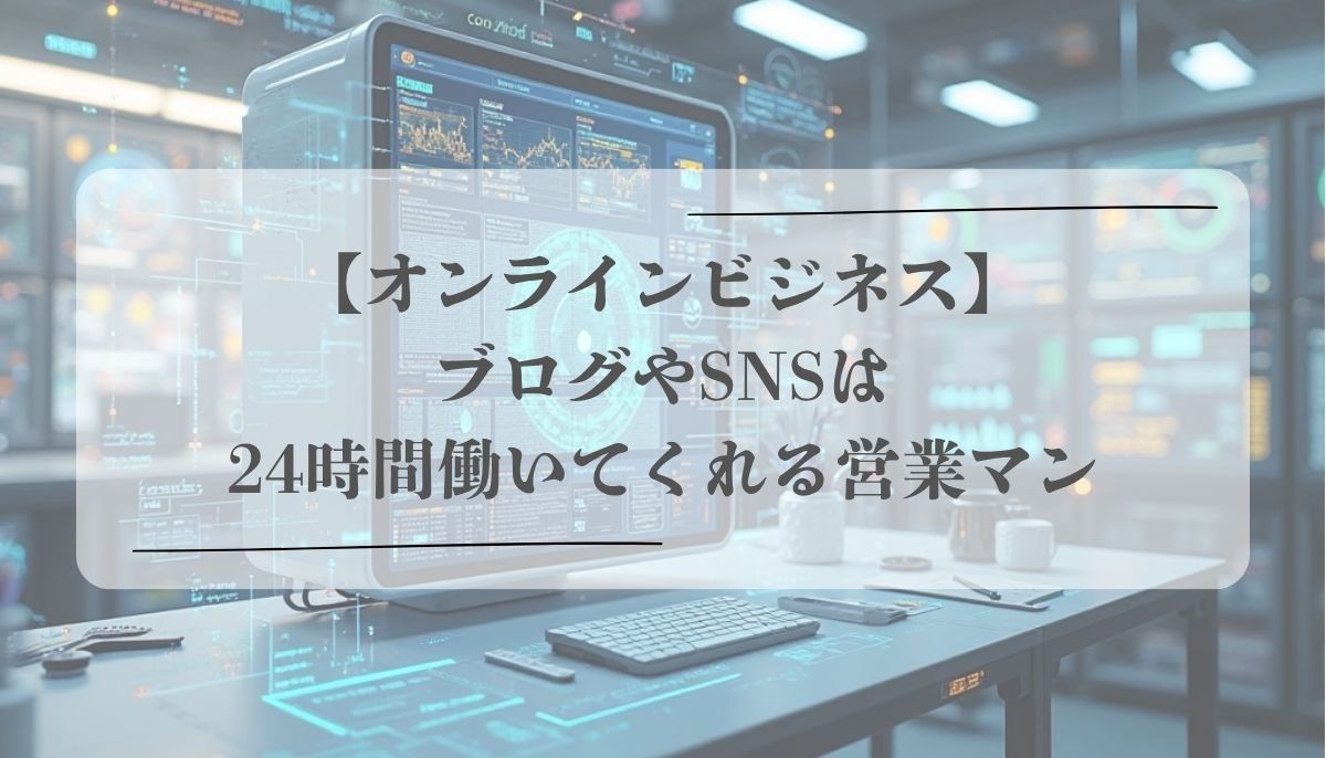 【オンラインビジネス】ブログやSNSは24時間働いてくれる営業マン