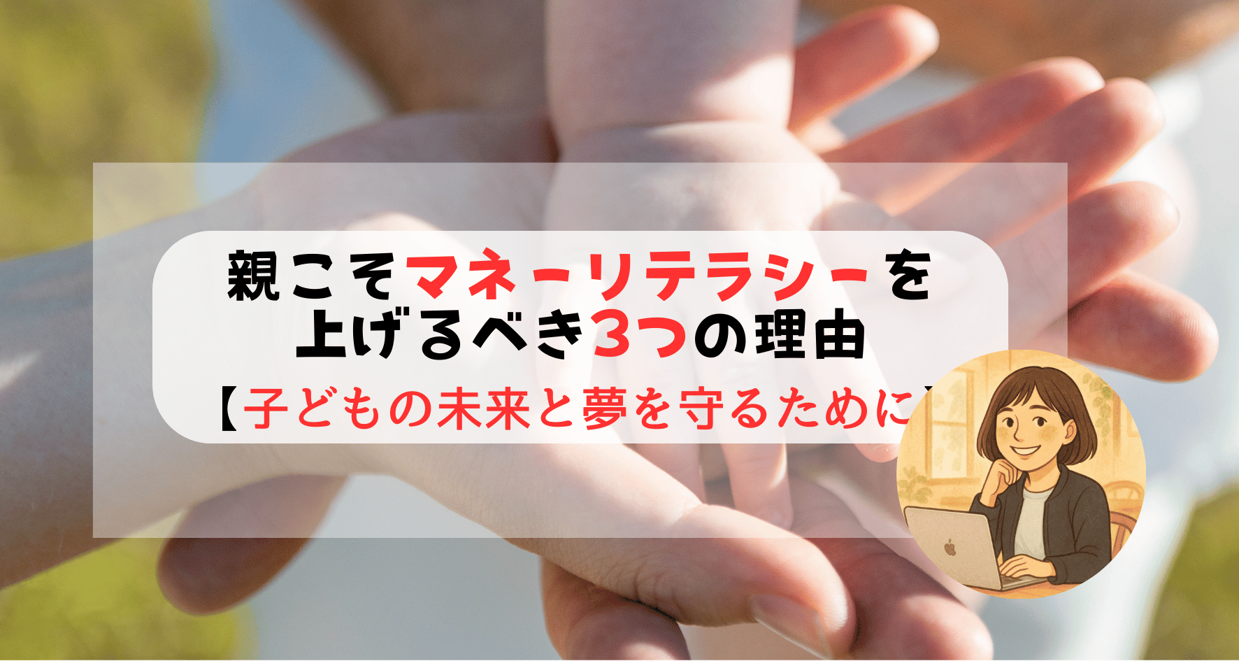 親こそマネーリテラシーを上げるべき3つの理由【子どもの未来と夢を守るために】