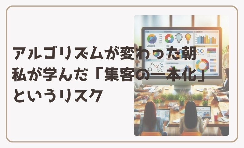 アルゴリズムが変わった朝、私が学んだ「集客の一本化」というリスク